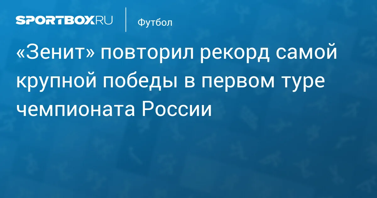 Зенит повторяет рекорд по крупной победе в первом туре чемпионата России
