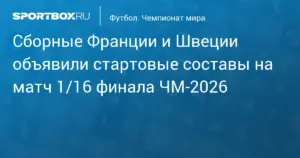 Нью-Джерси: Франция и Швеция объявили стартовые составы на матч 1/16 финала ЧМ-2026