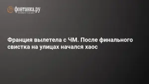 Париж охватил хаос после поражения Франции в полуфинале чемпионата мира