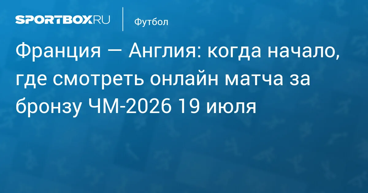 Франция и Англия встретятся в матче за третье место на чемпионате мира 2026 года