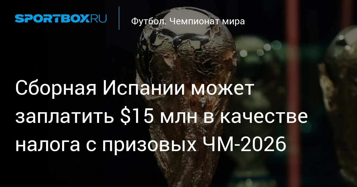 Сборная Испании может заплатить $15 млн налога за победу на чемпионате мира 2026 года