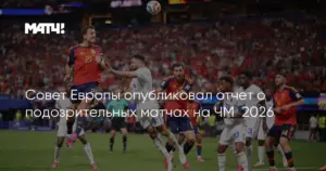 Совет Европы выявил семь подозрительных матчей на ЧМ-2026, ФИФА отрицает нарушения