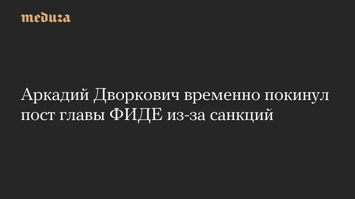 Дворкович временно приостановил руководство мировыми шахматами из-за санкций ЕС