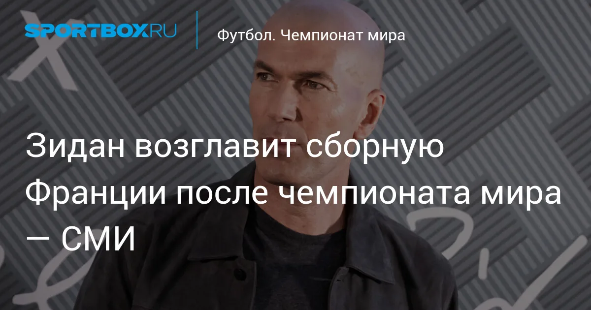 Зидан возглавит сборную Франции после чемпионата мира, сменив Дешама