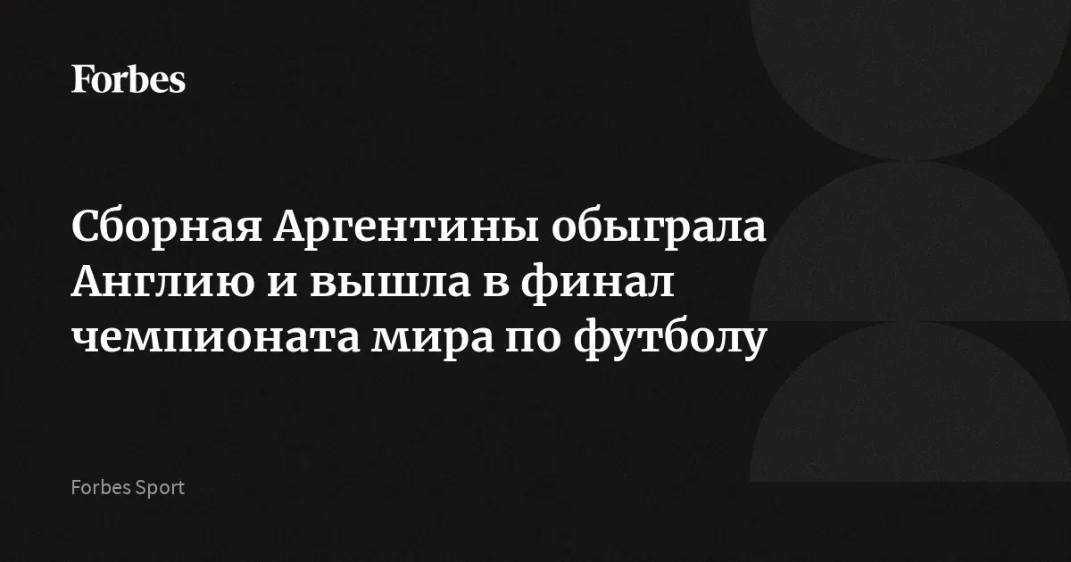 Аргентина обыграла Англию и вышла в финал чемпионата мира